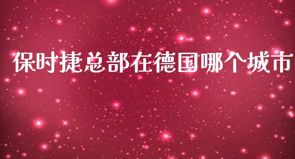 保时捷总部在德国哪个城市_https://m.fsyjjx.cn_期货如何开户_第1张