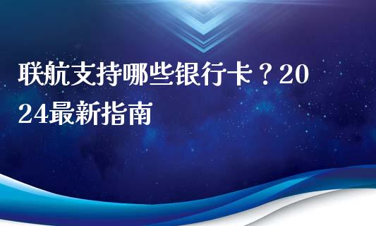 联航支持哪些银行卡？2024最新指南_https://m.fsyjjx.cn_股指期货保证金_第1张