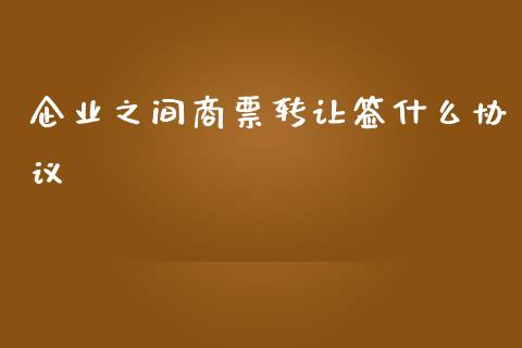 企业之间商票转让签什么协议_https://m.fsyjjx.cn_股指期货保证金_第1张