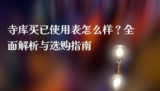 寺库买已使用表怎么样？全面解析与选购指南_https://m.fsyjjx.cn_期货保证金_第1张