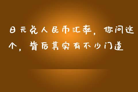 日元兑人民币汇率，你问这个，背后其实有不少门道_https://m.fsyjjx.cn_期货保证金_第1张