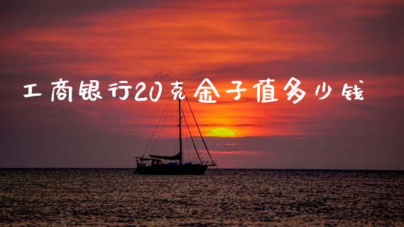 工商银行20克金子值多少钱_https://m.fsyjjx.cn_期货保证金_第1张
