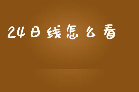 24日线怎么看_https://m.fsyjjx.cn_期货保证金计算_第1张