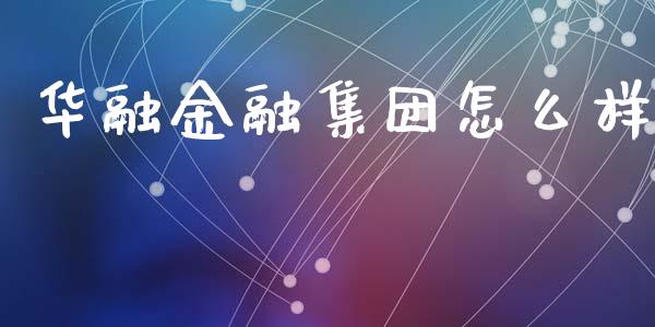 华融金融集团怎么样_https://m.fsyjjx.cn_期货如何开户_第1张