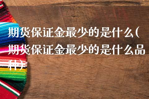 期货保证金最少的是什么(期货保证金最少的是什么品种)_https://m.fsyjjx.cn_期货保证金计算_第1张