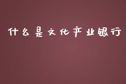 什么是文化产业银行_https://m.fsyjjx.cn_股指期货保证金_第1张
