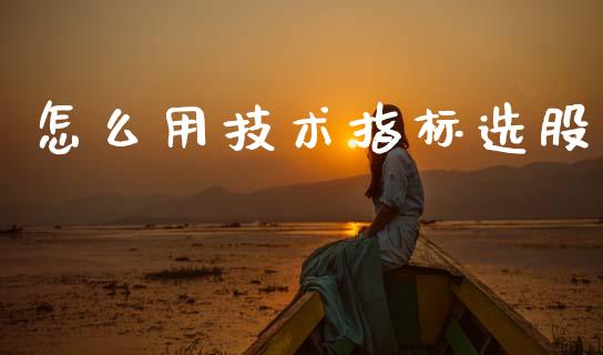 怎么用技术指标选股_https://m.fsyjjx.cn_期货保证金计算_第1张