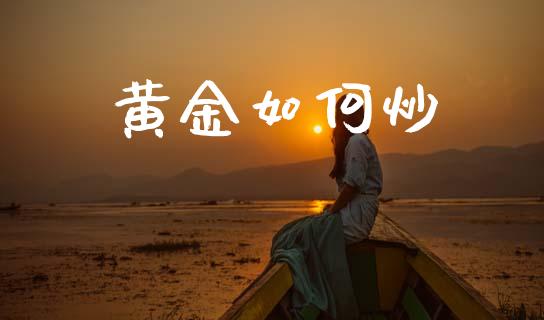 黄金如何炒_https://m.fsyjjx.cn_期货保证金_第1张