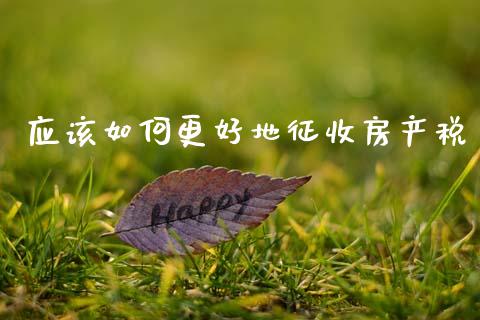 应该如何更好地征收房产税_https://m.fsyjjx.cn_期货保证金_第1张