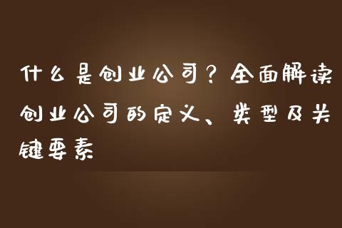 什么是创业公司?全面解读创业公司的定义、类型及关键要素_期货保证金_第1张_期货如何开户_期货保证金_期货保证金计算_股指期货保证金 什么是创业公司?全面解读创业公司的定义、类型及关键要素_https://m.fsyjjx.cn_期货保证金_第1张