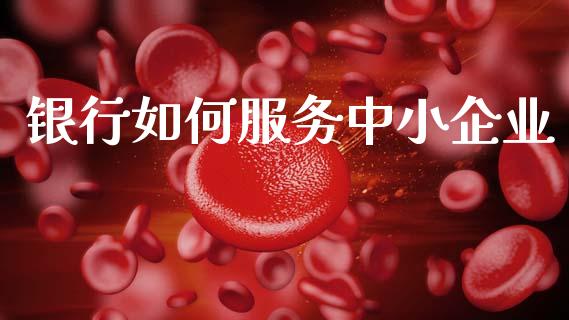 银行如何服务中小企业_https://m.fsyjjx.cn_期货如何开户_第1张