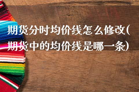 期货分时均价线怎么修改(期货中的均价线是哪一条)_https://m.fsyjjx.cn_期货保证金_第1张