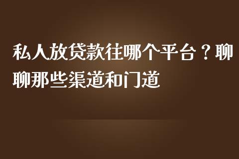 私人放贷款往哪个平台？聊聊那些渠道和门道_https://m.fsyjjx.cn_期货保证金_第1张