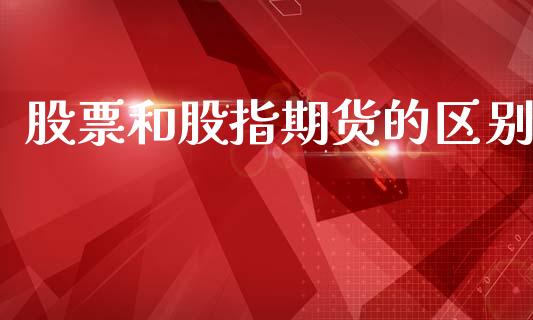 股票和股指期货的区别_https://m.fsyjjx.cn_期货保证金_第1张