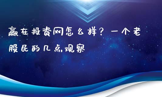 赢在投资网怎么样？一个老股民的几点观察_https://m.fsyjjx.cn_期货保证金_第1张