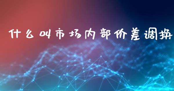 什么叫市场内部价差调换_期货保证金_第1张_期货如何开户_期货保证金_期货保证金计算_股指期货保证金 什么叫市场内部价差调换_https://m.fsyjjx.cn_期货保证金_第1张