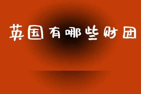 英国有哪些财团_https://m.fsyjjx.cn_期货保证金计算_第1张