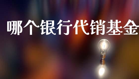 哪个银行代销基金_https://m.fsyjjx.cn_期货保证金计算_第1张