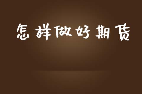 怎样做好期货_https://m.fsyjjx.cn_股指期货保证金_第1张
