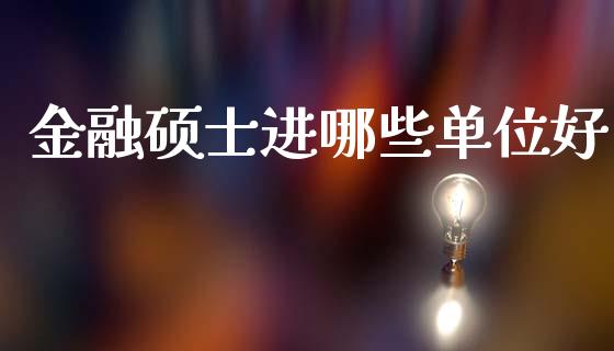 金融硕士进哪些单位好_https://m.fsyjjx.cn_股指期货保证金_第1张