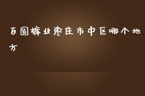 百圆裤业枣庄市中区哪个地方_https://m.fsyjjx.cn_期货保证金计算_第1张