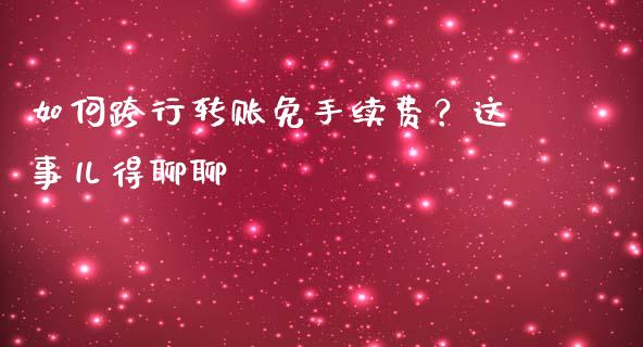 如何跨行转账免手续费？这事儿得聊聊_https://m.fsyjjx.cn_期货保证金计算_第1张