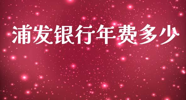 浦发银行年费多少_https://m.fsyjjx.cn_期货如何开户_第1张