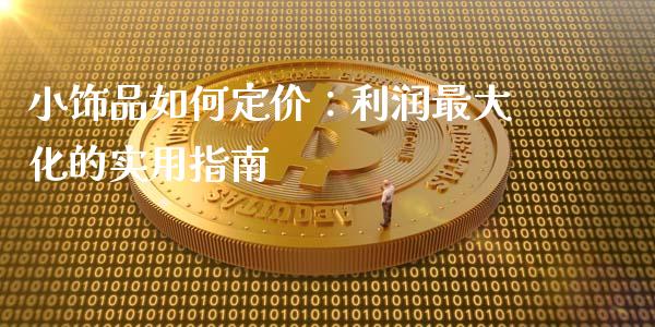 小饰品如何定价：利润最大化的实用指南_https://m.fsyjjx.cn_期货保证金_第1张