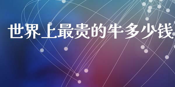 世界上最贵的牛多少钱_https://m.fsyjjx.cn_期货保证金_第1张