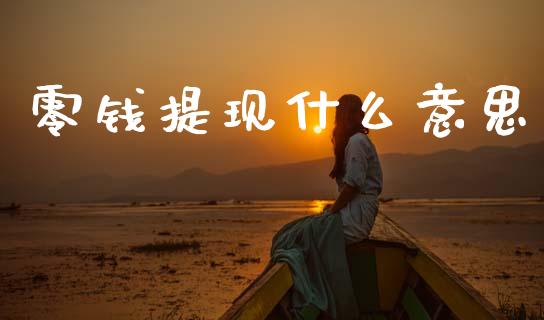 零钱提现什么意思_https://m.fsyjjx.cn_期货如何开户_第1张