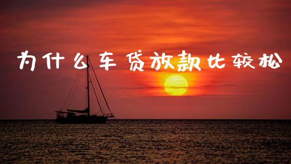 为什么车贷放款比较松_https://m.fsyjjx.cn_期货保证金_第1张