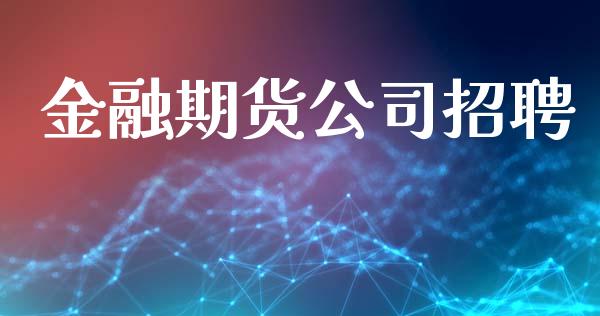 金融期货公司招聘_https://m.fsyjjx.cn_期货保证金计算_第1张