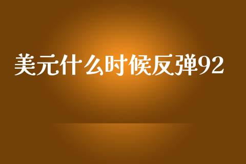美元什么时候反弹92_https://m.fsyjjx.cn_期货保证金_第1张