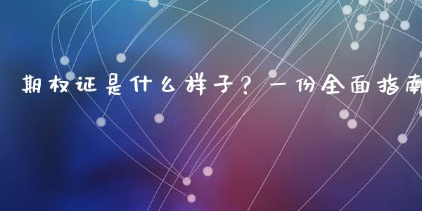 期权证是什么样子?一份全面指南_股指期货保证金_第1张_期货如何开户_期货保证金_期货保证金计算_股指期货保证金 期权证是什么样子?一份全面指南_https://m.fsyjjx.cn_股指期货保证金_第1张