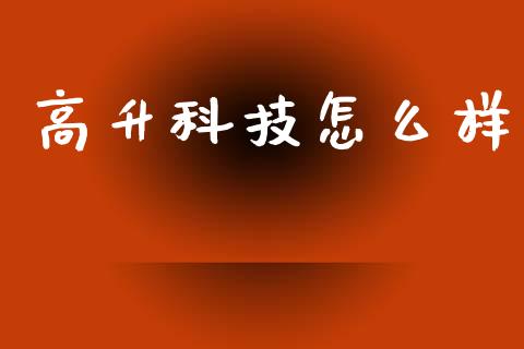 高升科技怎么样_https://m.fsyjjx.cn_期货保证金计算_第1张