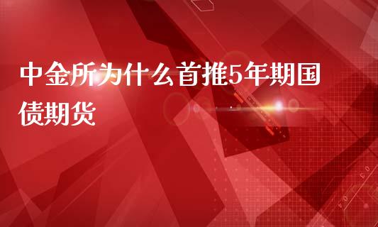 中金所为什么首推5年期国债期货_https://m.fsyjjx.cn_股指期货保证金_第1张