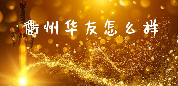 衢州华友怎么样_https://m.fsyjjx.cn_期货如何开户_第1张