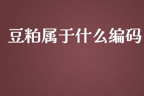豆粕属于什么编码_https://m.fsyjjx.cn_期货如何开户_第1张