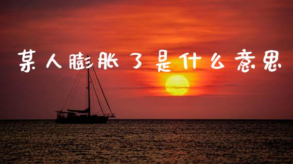 某人膨胀了是什么意思_https://m.fsyjjx.cn_期货保证金_第1张