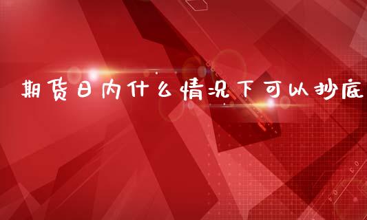 期货日内什么情况下可以抄底_https://m.fsyjjx.cn_股指期货保证金_第1张
