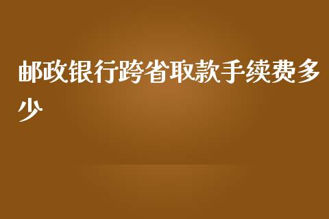 邮政银行跨省取款手续费多少_https://m.fsyjjx.cn_股指期货保证金_第1张
