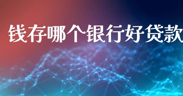 钱存哪个银行好贷款_https://m.fsyjjx.cn_期货如何开户_第1张