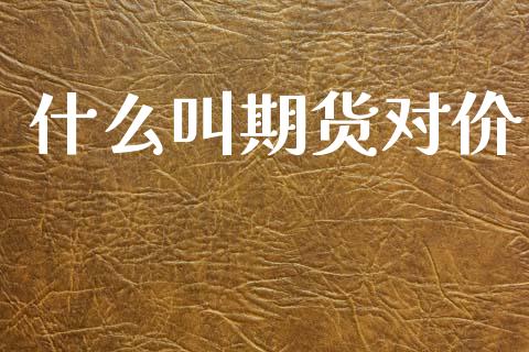 什么叫期货对价_https://m.fsyjjx.cn_期货保证金_第1张