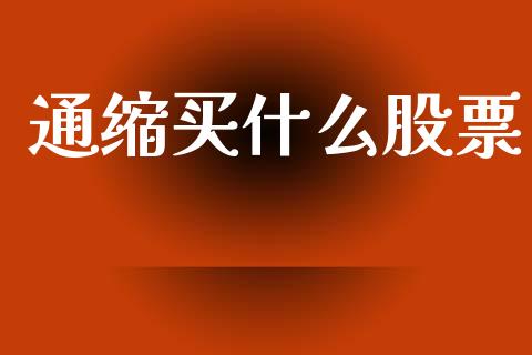 通缩买什么股票_https://m.fsyjjx.cn_期货如何开户_第1张