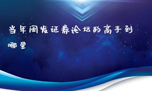 当年闽发证券论坛的高手到哪里_https://m.fsyjjx.cn_期货如何开户_第1张