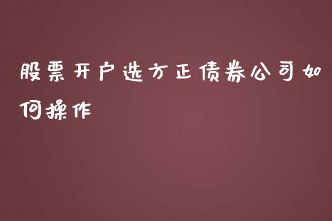 股票开户选方正债券公司如何操作_https://m.fsyjjx.cn_期货保证金计算_第1张
