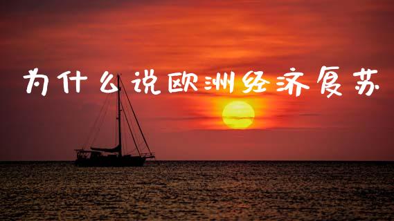 为什么说欧洲经济复苏_https://m.fsyjjx.cn_期货如何开户_第1张