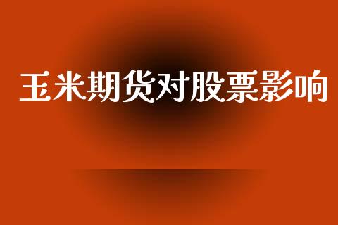 玉米期货对股票影响_https://m.fsyjjx.cn_期货如何开户_第1张