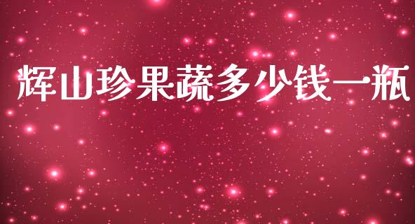 辉山珍果蔬多少钱一瓶_https://m.fsyjjx.cn_期货保证金计算_第1张
