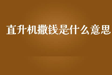 直升机撒钱是什么意思_https://m.fsyjjx.cn_股指期货保证金_第1张